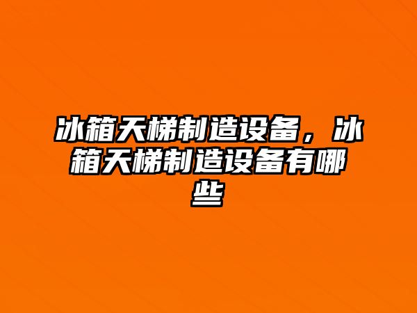 冰箱天梯制造設備，冰箱天梯制造設備有哪些