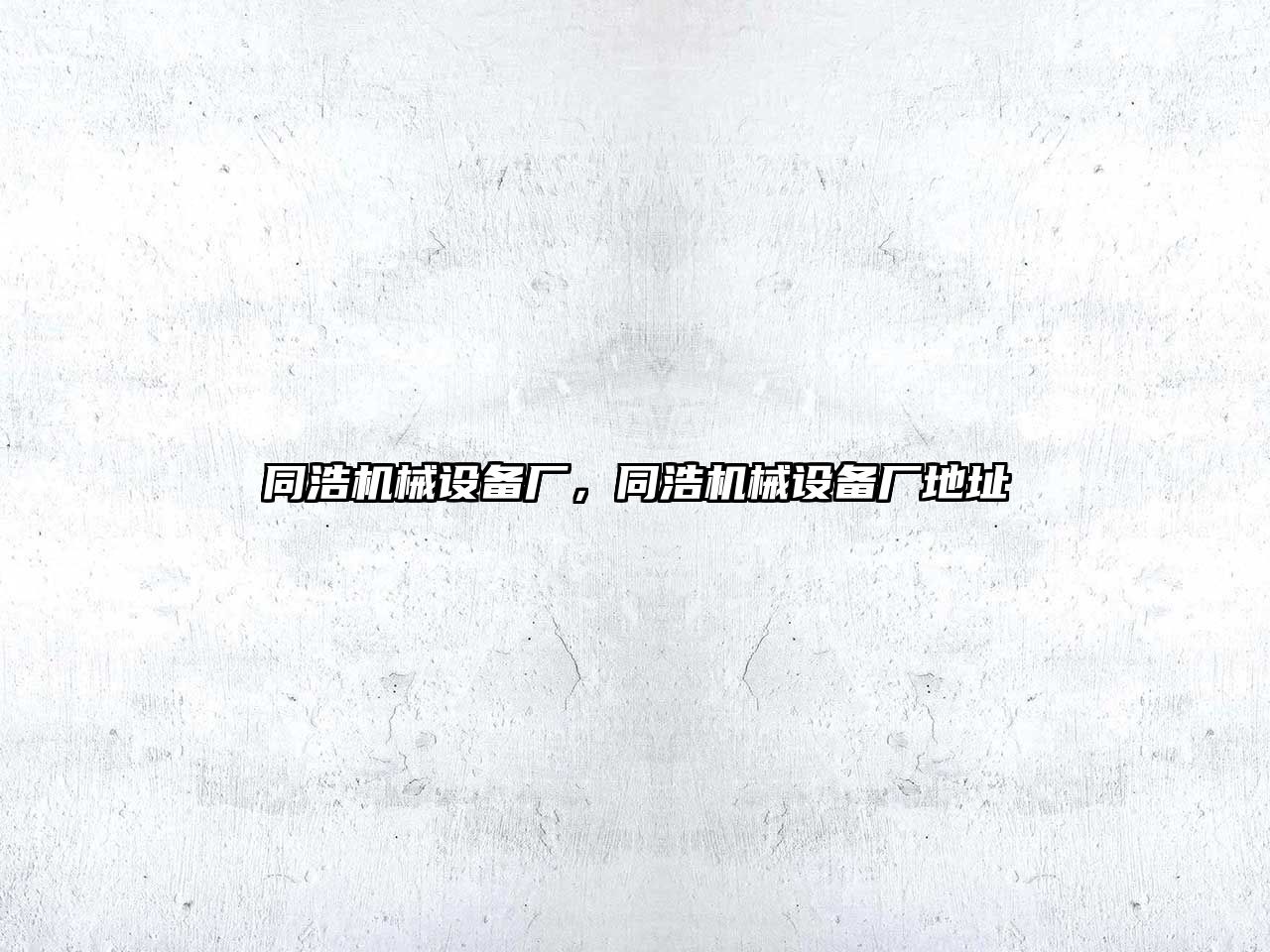 同浩機械設備廠(chǎng)，同浩機械設備廠(chǎng)地址