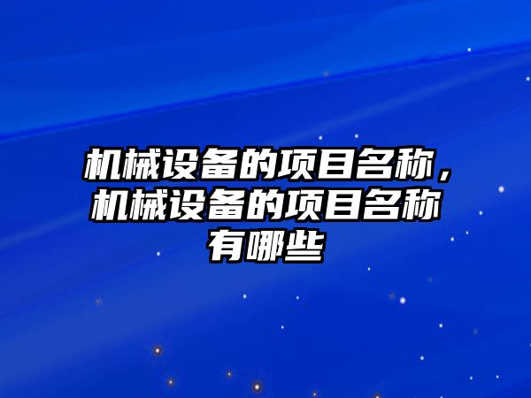 機械設備的項目名稱(chēng)，機械設備的項目名稱(chēng)有哪些