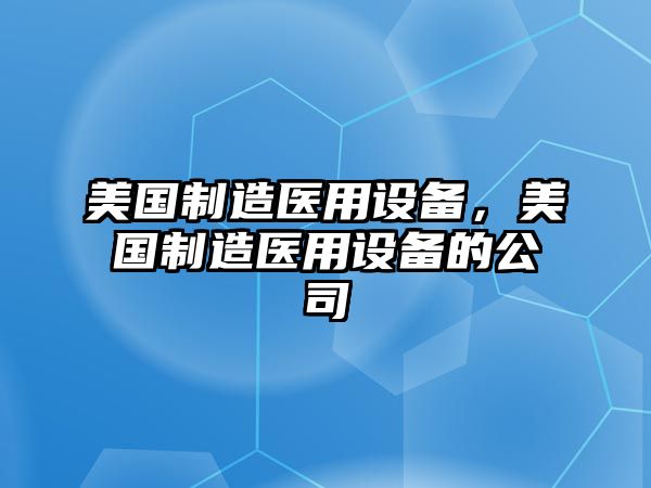 美國制造醫用設備，美國制造醫用設備的公司