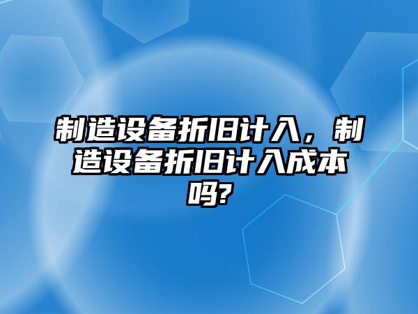 制造設備折舊計入，制造設備折舊計入成本嗎?