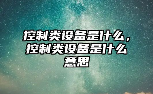 控制類(lèi)設備是什么，控制類(lèi)設備是什么意思