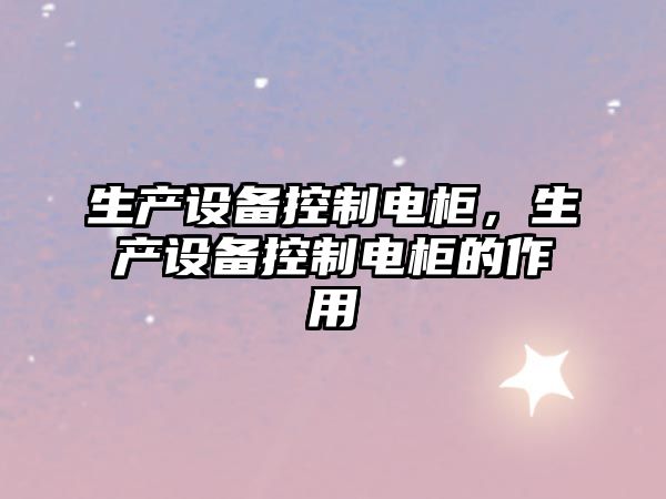 生產(chǎn)設備控制電柜，生產(chǎn)設備控制電柜的作用