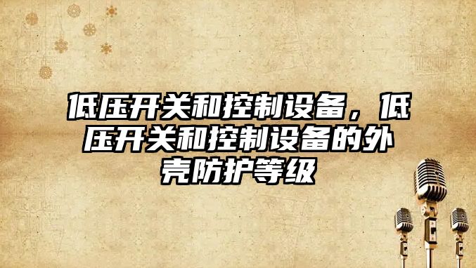 低壓開(kāi)關(guān)和控制設備，低壓開(kāi)關(guān)和控制設備的外殼防護等級