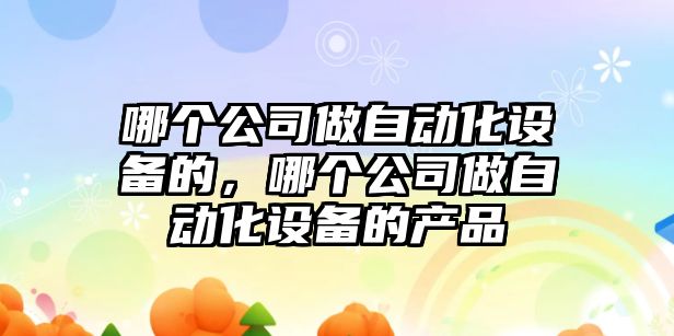 哪個(gè)公司做自動(dòng)化設備的，哪個(gè)公司做自動(dòng)化設備的產(chǎn)品