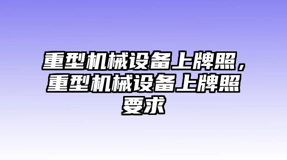 重型機械設備上牌照，重型機械設備上牌照要求