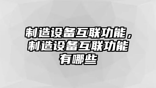 制造設備互聯(lián)功能，制造設備互聯(lián)功能有哪些
