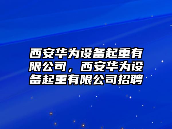西安華為設備起重有限公司，西安華為設備起重有限公司招聘