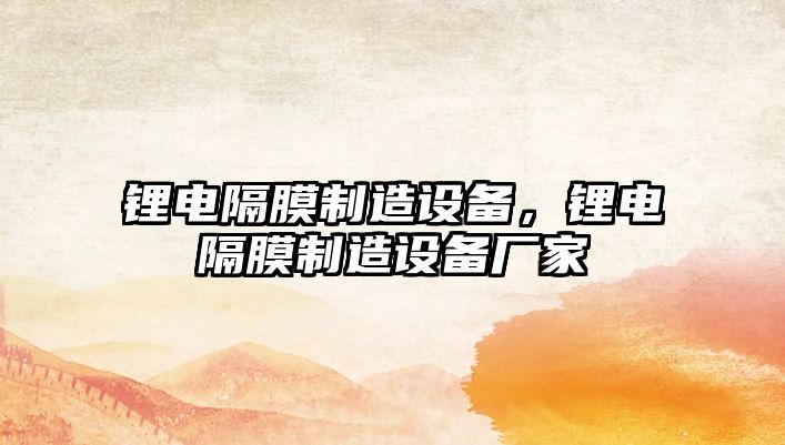 鋰電隔膜制造設備，鋰電隔膜制造設備廠(chǎng)家