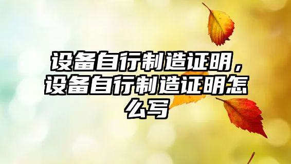 設備自行制造證明，設備自行制造證明怎么寫(xiě)