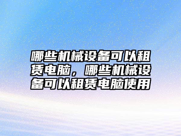 哪些機械設備可以租賃電腦，哪些機械設備可以租賃電腦使用