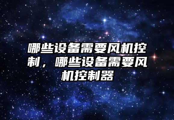哪些設備需要風(fēng)機控制，哪些設備需要風(fēng)機控制器