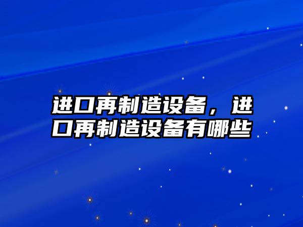進(jìn)口再制造設備，進(jìn)口再制造設備有哪些