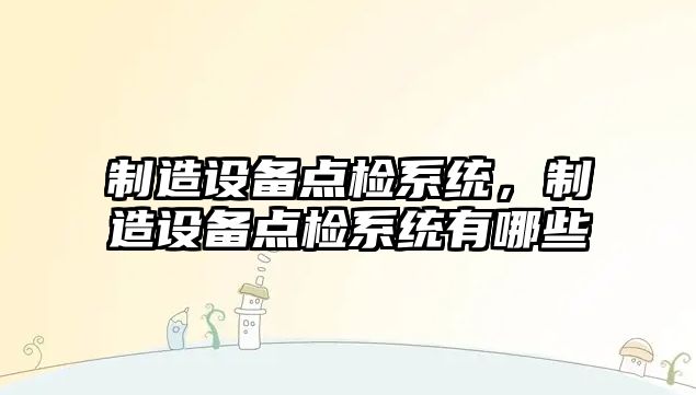 制造設備點(diǎn)檢系統，制造設備點(diǎn)檢系統有哪些