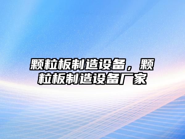 顆粒板制造設備，顆粒板制造設備廠(chǎng)家
