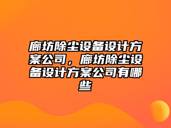 廊坊除塵設備設計方案公司，廊坊除塵設備設計方案公司有哪些