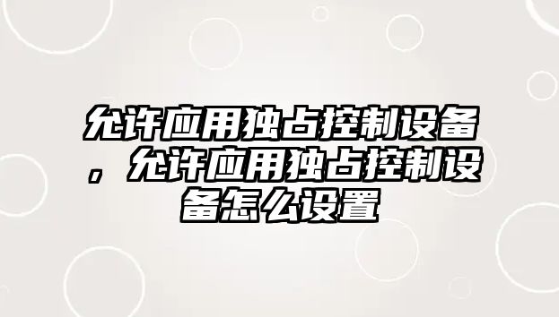 允許應用獨占控制設備，允許應用獨占控制設備怎么設置