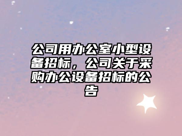 公司用辦公室小型設備招標，公司關(guān)于采購辦公設備招標的公告