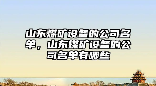 山東煤礦設備的公司名單，山東煤礦設備的公司名單有哪些