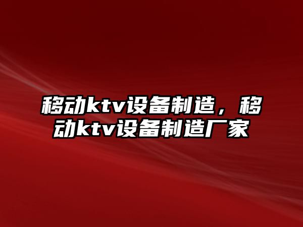 移動(dòng)ktv設備制造，移動(dòng)ktv設備制造廠(chǎng)家