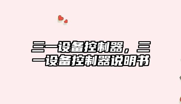 三一設備控制器，三一設備控制器說(shuō)明書(shū)