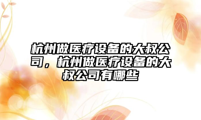 杭州做醫療設備的大叔公司，杭州做醫療設備的大叔公司有哪些
