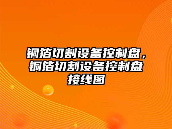銅箔切割設備控制盤(pán)，銅箔切割設備控制盤(pán)接線(xiàn)圖