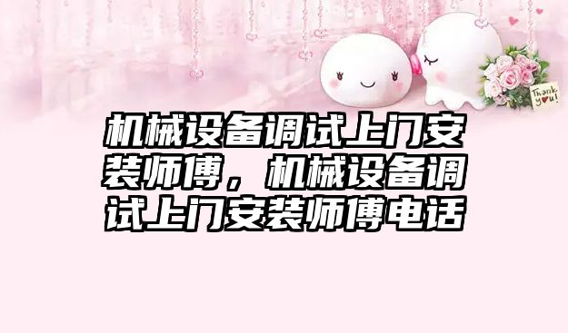 機械設備調試上門(mén)安裝師傅，機械設備調試上門(mén)安裝師傅電話(huà)