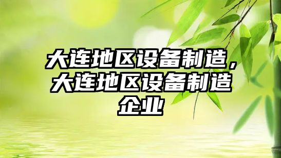大連地區設備制造，大連地區設備制造企業(yè)