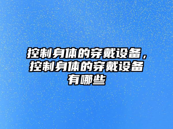 控制身體的穿戴設備，控制身體的穿戴設備有哪些
