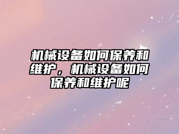 機械設備如何保養和維護，機械設備如何保養和維護呢