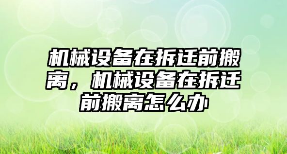 機械設備在拆遷前搬離，機械設備在拆遷前搬離怎么辦