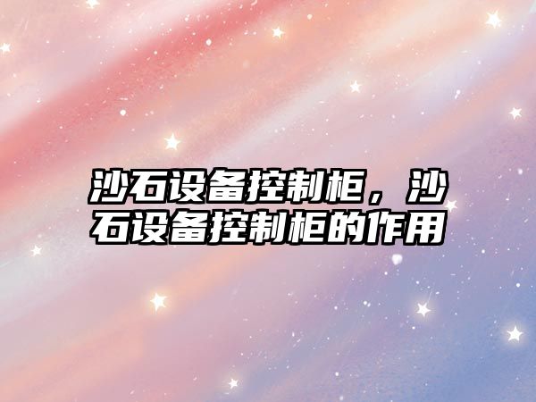 沙石設備控制柜，沙石設備控制柜的作用