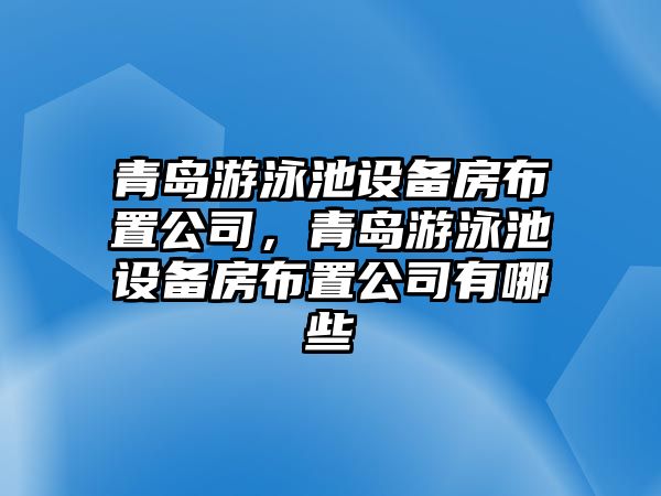 青島游泳池設備房布置公司，青島游泳池設備房布置公司有哪些