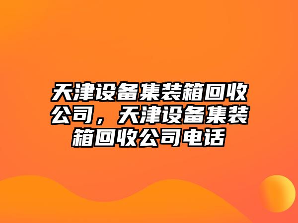 天津設備集裝箱回收公司，天津設備集裝箱回收公司電話(huà)