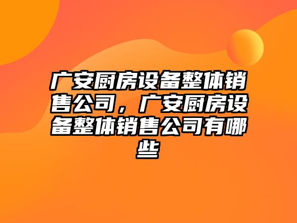廣安廚房設備整體銷(xiāo)售公司，廣安廚房設備整體銷(xiāo)售公司有哪些