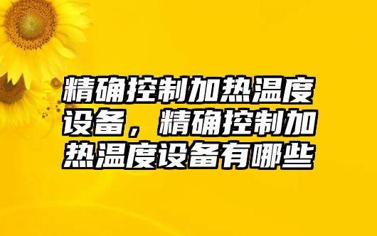 精確控制加熱溫度設備，精確控制加熱溫度設備有哪些