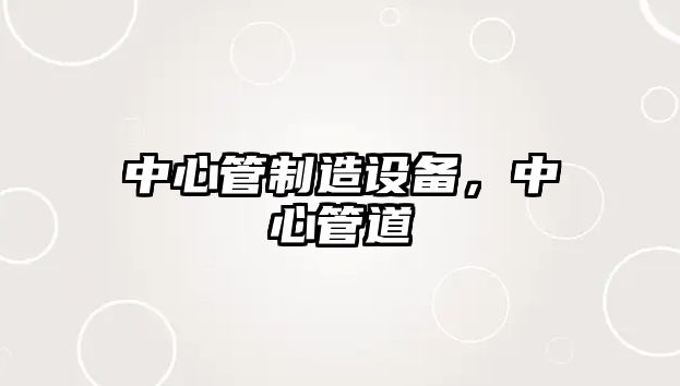 中心管制造設備，中心管道