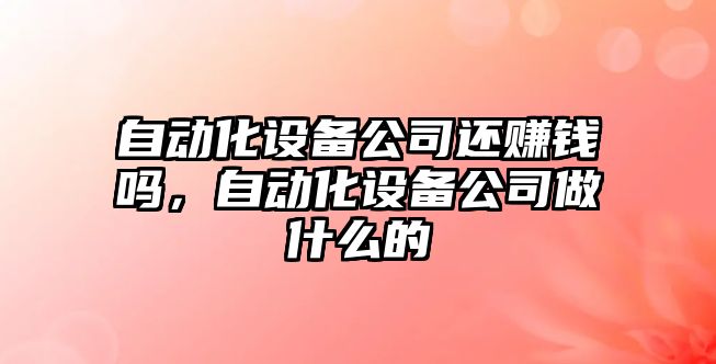 自動(dòng)化設備公司還賺錢(qián)嗎，自動(dòng)化設備公司做什么的