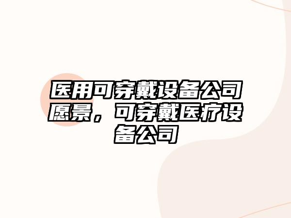 醫用可穿戴設備公司愿景，可穿戴醫療設備公司