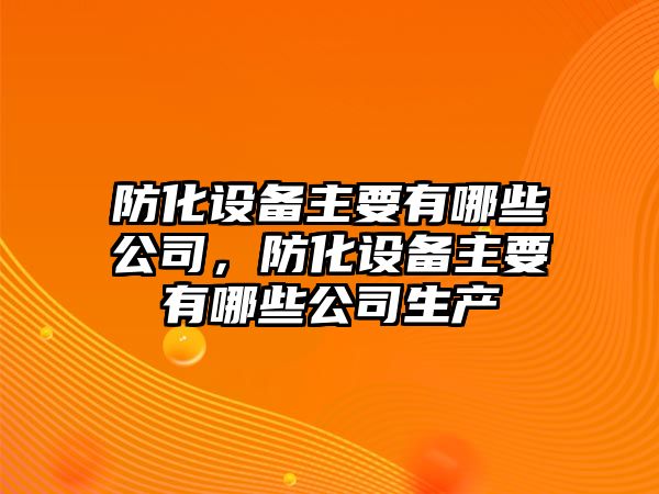 防化設備主要有哪些公司，防化設備主要有哪些公司生產(chǎn)