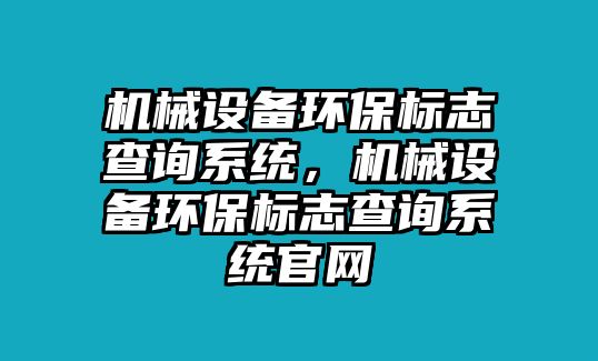 機械設備環(huán)保標志查詢(xún)系統，機械設備環(huán)保標志查詢(xún)系統官網(wǎng)