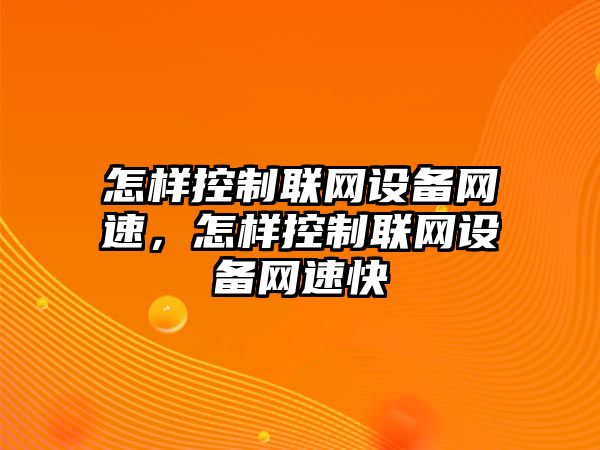 怎樣控制聯(lián)網(wǎng)設備網(wǎng)速，怎樣控制聯(lián)網(wǎng)設備網(wǎng)速快