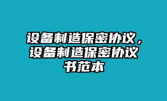 設備制造保密協(xié)議，設備制造保密協(xié)議書(shū)范本
