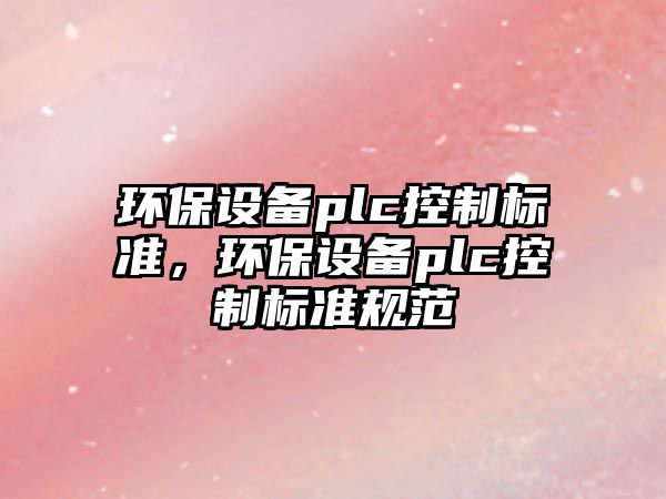 環(huán)保設備plc控制標準，環(huán)保設備plc控制標準規范