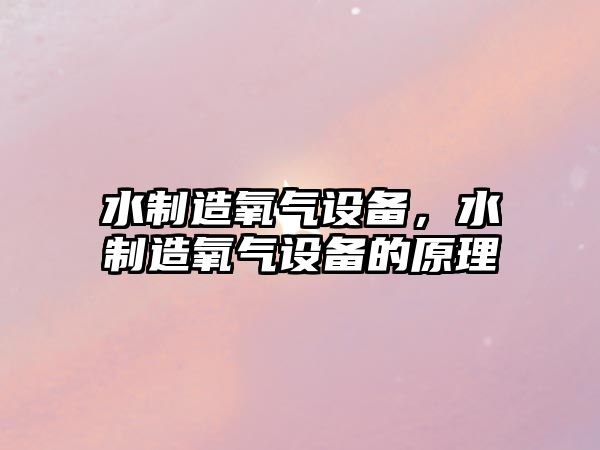 水制造氧氣設備，水制造氧氣設備的原理