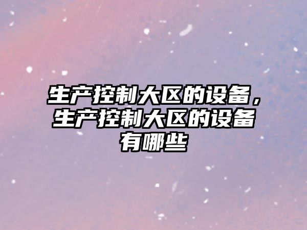 生產(chǎn)控制大區的設備，生產(chǎn)控制大區的設備有哪些