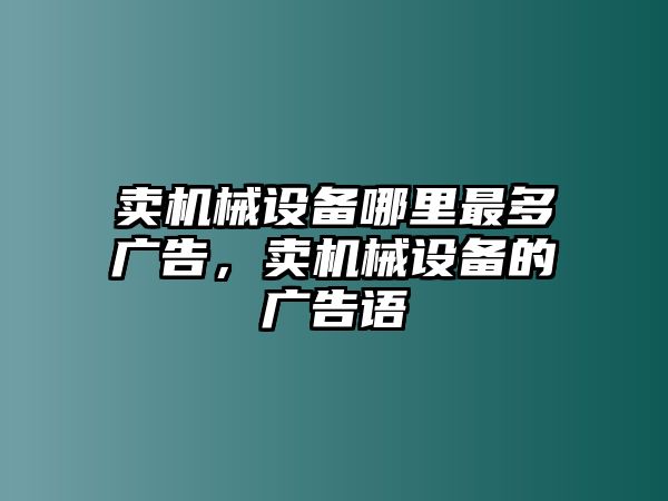 賣(mài)機械設備哪里最多廣告，賣(mài)機械設備的廣告語(yǔ)