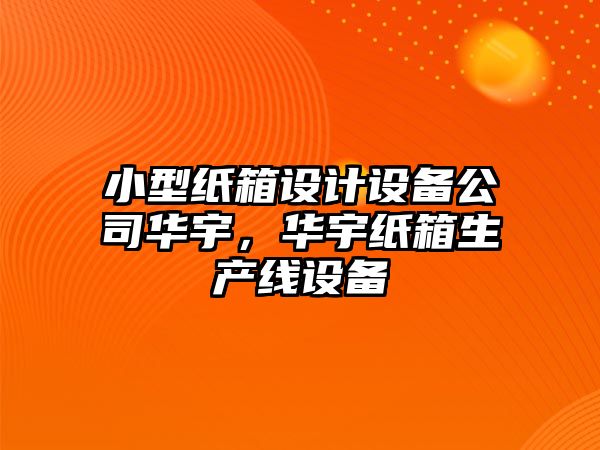 小型紙箱設計設備公司華宇，華宇紙箱生產(chǎn)線(xiàn)設備