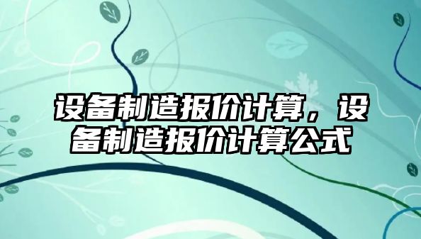 設備制造報價(jià)計算，設備制造報價(jià)計算公式